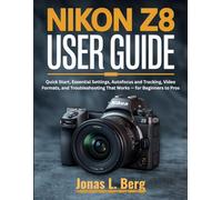 NIKON Z8 USER GUIDE (2025 Edition): Quick Start, Essential Settings, Autofocus and Tracking, Video Formats, and Troubleshooting That Works - for Beginners to Pros