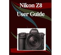 Nikon Z8 User Guide: A Step-by-Step Manual for Beginners and Seniors Covering Essential Camera Features, Creative Techniques, Tips, Tricks and Effortless Videography Skills