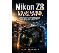 Nikon Z8 User Guide For Beginners 2026: Master the Nikon Z8's Pro Power: Simple Step-by-Step Setup, Pro Autofocus, 8K Video, and Custom Workflows to ... Videos in 2026 - Even If You're Just Starting