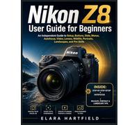 NIKON Z8 USER GUIDE FOR BEGINNERS: An Independent Guide to Setup, Buttons, Dials, Menus, Autofocus, Video, Lenses, Wildlife, Portraits, Landscapes, and Pro Skills