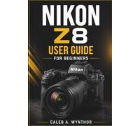 NIKON Z8 USER GUIDE FOR BEGINNERS: Camera Setup, Photography Settings, Autofocus Techniques, Video Recording, Lens Selection, Editing Workflow, And Creative Shooting Skills