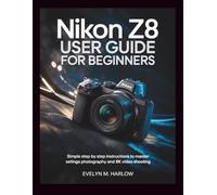 Nikon Z8 User Guide for Beginners: Simple Step by Step Instructions to Master Settings, Photography, and 8K Video Shooting: 1 (Camera Mastery Guides)
