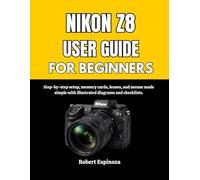 NIKON Z8 USER GUIDE FOR BEGINNERS: Step-by-step setup, memory cards, lenses, and menus made simple with illustrated diagrams and checklists.