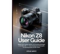 Nikon Z8 User Guide: Master Every Setting, Feature, and Shooting Technique in the Nikon Z8 - The Complete Illustrated Guide for Stunning Photos and 8K Videos