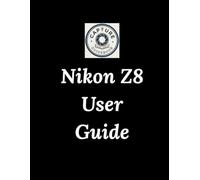 Nikon Z8 User Guide: The Simple Guide to Taming the Beast