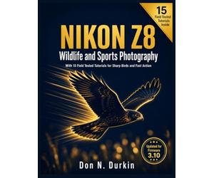 NIKON Z8: WILDLIFE AND SPORTS PHOTOGRAPHY With 15 Field Tested Tutorials for Sharp Birds and Fast Action