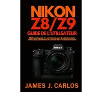 Nikon Z8/Z9 Guide de l'utilisateur: Maîtrisez la prise de vue hybride pour des photos et des vidéos époustouflantes Du cinéma 8K à l'action animalière