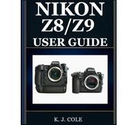 NIKON Z8/Z9 USER GUIDE: The Complete Two-Camera Handbook for Beginners and Seniors - Shoot Pro-Level Photos, Master Subject Tracking, and Unlock Every Latest Firmware Feature With Confidence