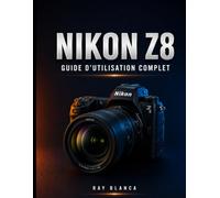 NIKON Z8GUIDE D'UTILISATION COMPLET: Le guide ultime : maîtriser tous les paramètres, menus et fonctionnalités pour des photos et vidéos exceptionnelles