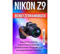 Nikon Z9 Benutzerhandbuch: Schritt-für-Schritt Expertentechniken für professionelle Fotografie und unvergleichliche Präzision (GERMAN-CAMERA GUIDES)