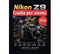 Nikon Z9 Guida per utente: Guida professionale completa alla creazione di video sportivi, naturalistici, ritratti e in 8K