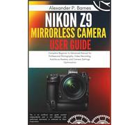 Nikon Z9 Mirrorless Camera User Guide: Complete Beginner to Advanced Manual for Professional Photography, Video Recording, Autofocus Mastery, and Camera Settings Optimization