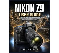 NIKON Z9 USER GUIDE: A Step-by-Step Camera Manual for Mastering Autofocus, Professional Settings, Wildlife Photography, Sports Action, 8K Video, and Creative Shooting Techniques