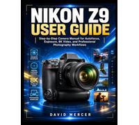 NIKON Z9 USER GUIDE: Step-by-Step Camera Manual for Autofocus, Exposure, 8K Video, and Professional Photography Workflows