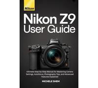 NIKON Z9 USER GUIDE: Ultimate Step-by-Step Manual for Mastering Camera Settings, Autofocus, Photography Tips, and Advanced Features Explained (Mastering Nikon: A Photographer’s Guide)