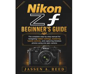 NikoN Zf BegiNNer's guide: The complete step-by-step manual for navigating hidden settings, mastering hybrid controls, and capturing timeless photos using one epic camera