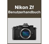 Nikon Zf Benutzerhandbuch: Ihre Welt, wunderschön eingefangen: Ein unkompliziertes Handbuch für neue und langjährige Fotografen