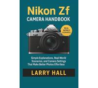 Nikon Zf Camera Handbook: Simple Explanations, Real-World Scenarios, and Camera Settings That Make Better Photos Effortless