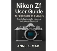 Nikon Zf User Guide for Beginners and Seniors: Practical guidance for mastering autofocus and exposure