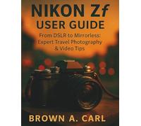 Nikon Zf User Guide: From DSLR to Mirrorless: Expert Travel Photography & Video Tips