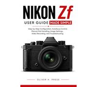 Nikon Zf User Guide Made Simple: Step-by-Step Configuration, Autofocus Control, Manual Dial Handling, Image Settings, Video Recording, and Troubleshooting