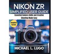 Nikon ZR Simplified User Guide: Essential Camera Skills and Creative Shooting Made Easy (Beginners Made-Easy Camera Guides)