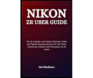 Nikon ZR User Guide: Set Up, Operate, and Master Cinematic Video and Hybrid Shooting with the ZR Full-Frame Camera for Creators and Filmmakers of All Levels