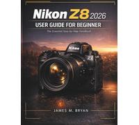 NikonZ8 2026 User Guide For Beginner: Field-Tested Methods for Achieving Creative Control and Professional Results Quickly