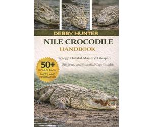 NILE CROCODILE HANDBOOK: Biology, Habitat Mastery, Lifespan Patterns, and Essential Care Insights