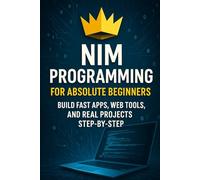 Nim Programming for Absolute Beginners: Build Fast Apps, Web Tools, and Real Projects Step-by-Step