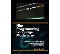 Nim Programming Language Made Easy: A Comprehensive Guide to Learning Nim from Beginner to Pro