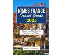 NIMES FRANCE TRAVEL GUIDE 2025: Discover and Explore the City of Arts and History (The Travelogue Collection)