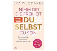Nimm dir die Freiheit, du selbst zu sein: So entfalten Frauen ihr wahres Potenzial - Mit Test und 100 Fragen zum Ich