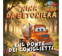 Nina la betoniera e il ponte dei coniglietti: Le Avventure del Cantiere - Libro illustrato per bambini 2-5 anni