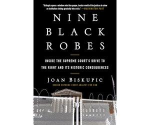 Nine Black Robes: Inside the Supreme Court's Drive to the Right and Its Historic Consequences
