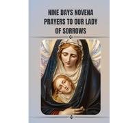 Nine days novena prayers to our lady of sorrows: The Catholic novena prayer book to our lady of sorrows (Catholic Novena Prayers)