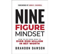 Nine-Figure Mindset: How to Go from Zero to Over £100 Million in Net Worth