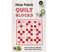 Nine Patch Quilt Blocks: How to Make a Perfect Nine Patch Quilt Block: Nine Patch Quilt Patterns You'll Love