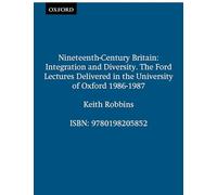 Nineteenth-Century Britain: Integration and Diversity (Ford Lectures): Integration and Diversity. The Ford Lectures Delivered in the University of Oxford 1986-1987