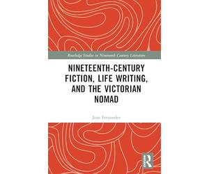 Nineteenth-Century Fiction, Life Writing, and the Victorian Nomad (Routledge Studies in Nineteenth Century Literature)