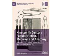 Nineteenth Century Popular Fiction, Medicine and Anatomy: The Victorian Penny Blood and the 1832 Anatomy Act (Palgrave Studies in Literature, Science and Medicine)