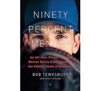 Ninety Percent Mental: An All-Star Player Turned Mental Skills Coach Reveals the Hidden Game of Baseball