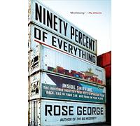 Ninety Percent of Everything: Inside Shipping, the Invisible Industry That Puts Clothes on Your Back: Written by Rose George, 2014 Edition, (Reprint) Publisher: Picador USA [Paperback]