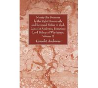 Ninety-Six Sermons by the Right Honourable and Reverend Father in God, Lancelot Andrewes, Sometime Lord Bishop of Winchester, Volume II