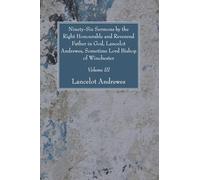 Ninety-Six Sermons by the Right Honourable and Reverend Father in God, Lancelot Andrewes, Sometime Lord Bishop of Winchester, Vol. III