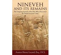 Nineveh and Its Remains: The Gripping Journals of the Man Who Discovered the Buried Assyrian Cities