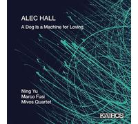 Ning Yu, Marco Fusi, Mivos Quartet, Olivia De Prato, Maya Bennardo, Victor Lowrie Tafoya, Nathan Watts - Alec Hall: A Dog Is a Machine for Loving