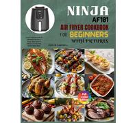 Ninja AF101 Air Fryer Cookbook for Beginners with Pictures: Quick, Delicious, Easy & Affordable Recipes to Roast, Bake, Broil & Reheat your Favorite Home-Made Meals. Including 28-Day Meal Plan