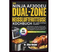 NINJA AF300EU DUAL ZONE HEISSLUFTFRITTEUSE KOCHBUCH FÜR VIELBESCHÄFTIGTE FAMILIEN: 100 einfache, schnelle und gesunde, köstliche Rezepte für den Doppelkorb für alltägliche Familienmahlzeiten