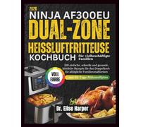 NINJA AF300EU DUAL ZONE HEISSLUFTFRITTEUSE KOCHBUCH FÜR VIELBESCHÄFTIGTE FAMILIEN: 100 einfache, schnelle und gesunde, köstliche Rezepte für den Doppelkorb für alltägliche Familienmahlzeiten